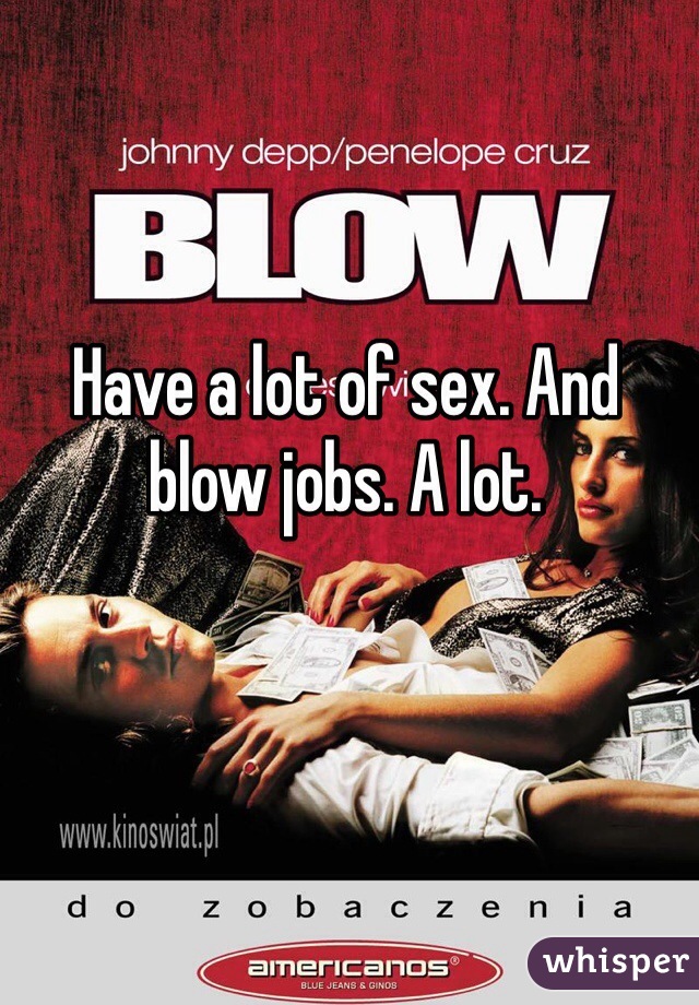 Have a lot of sex. And blow jobs. A lot. 