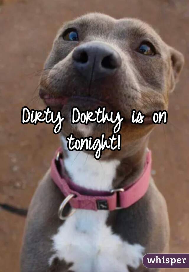 Dirty Dorthy is on tonight! 