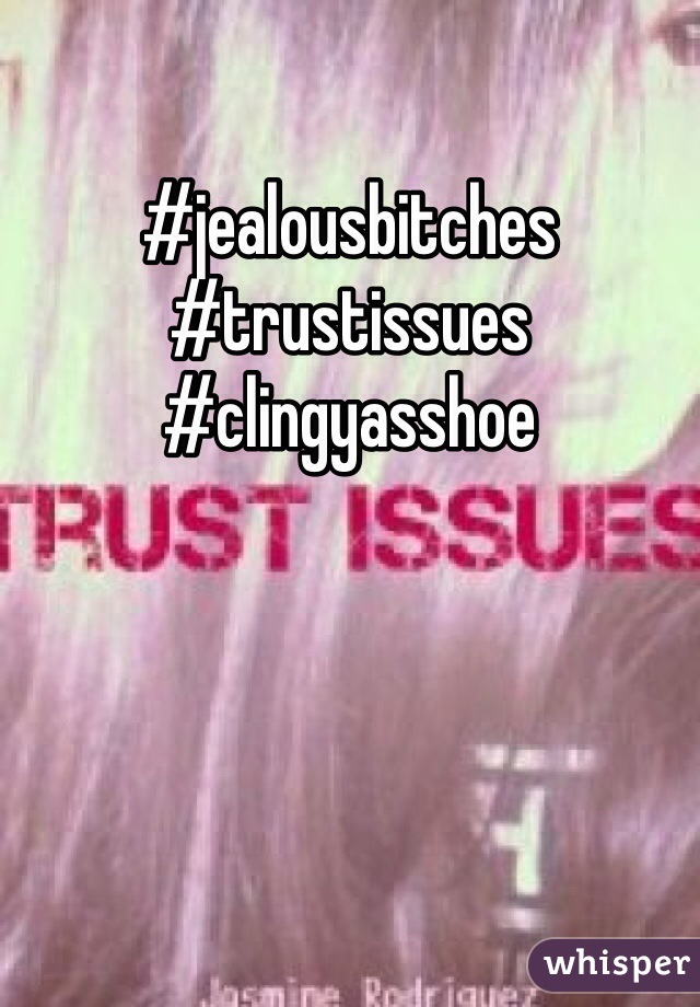 #jealousbitches 
#trustissues
#clingyasshoe 