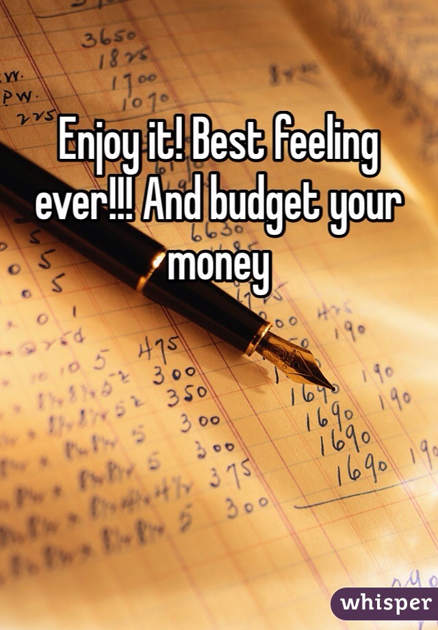 Enjoy it! Best feeling ever!!! And budget your money 