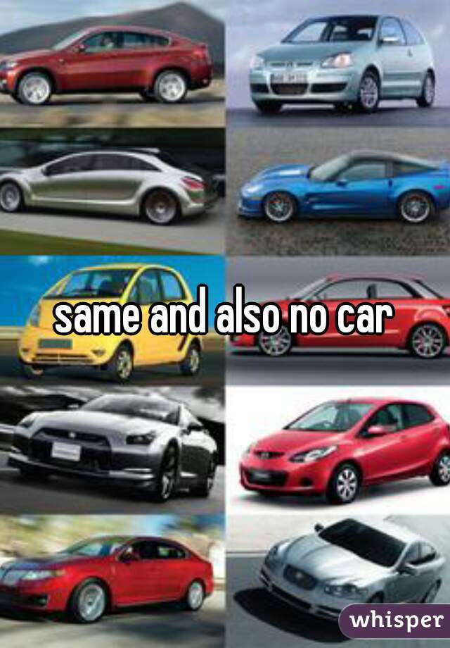 same and also no car