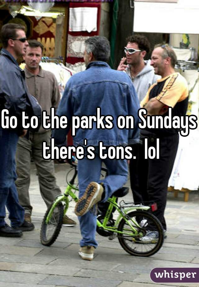 Go to the parks on Sundays there's tons.  lol