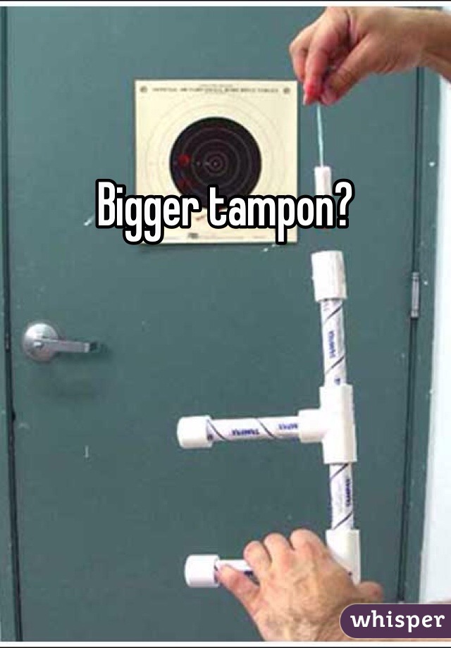 Bigger tampon?