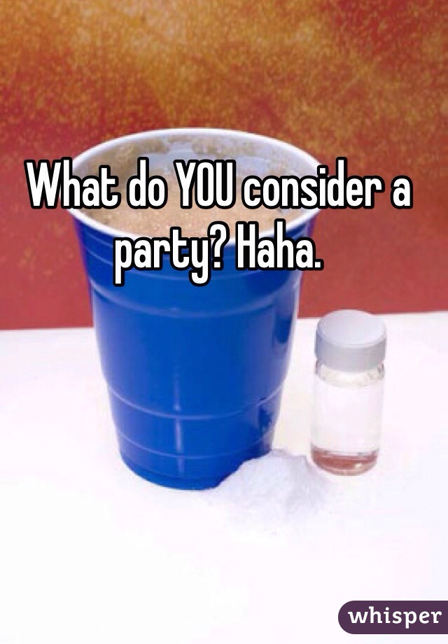 What do YOU consider a party? Haha.
