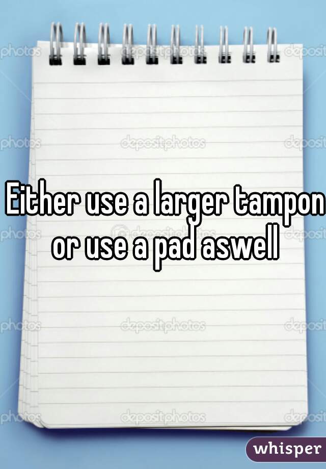 Either use a larger tampon or use a pad aswell 