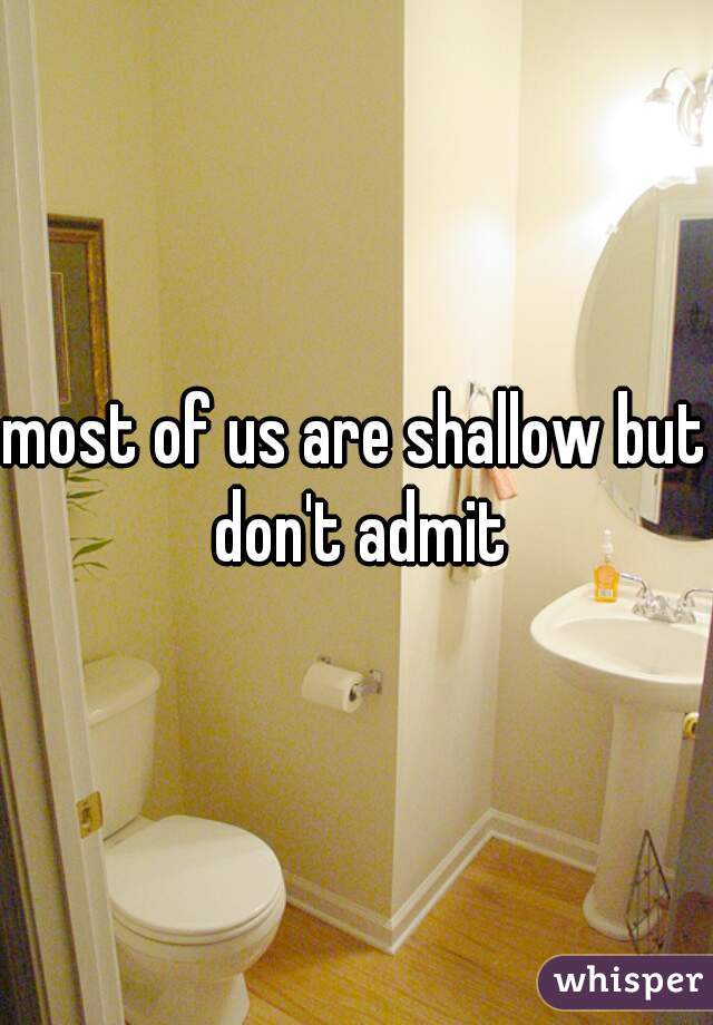 most of us are shallow but don't admit