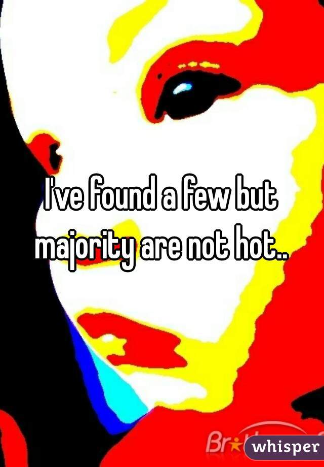 I've found a few but majority are not hot.. 