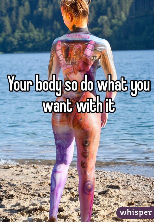 Your body so do what you want with it