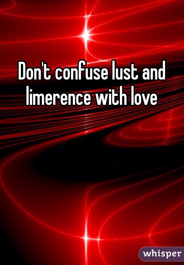 Don't confuse lust and limerence with love 