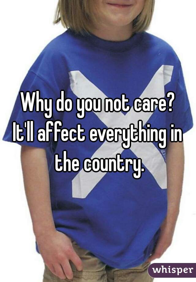 Why do you not care?
It'll affect everything in the country.