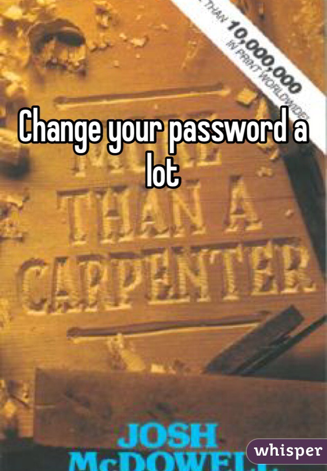 Change your password a lot 