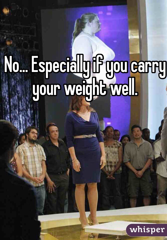 No... Especially if you carry your weight well. 