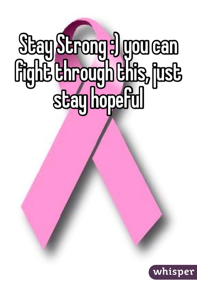 Stay Strong :) you can fight through this, just stay hopeful