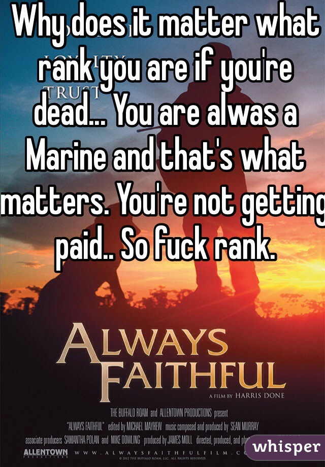 Why does it matter what rank you are if you're dead... You are alwas a Marine and that's what matters. You're not getting paid.. So fuck rank. 