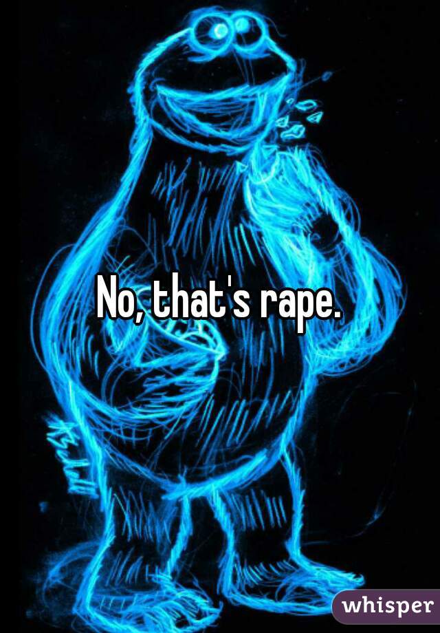 No, that's rape.