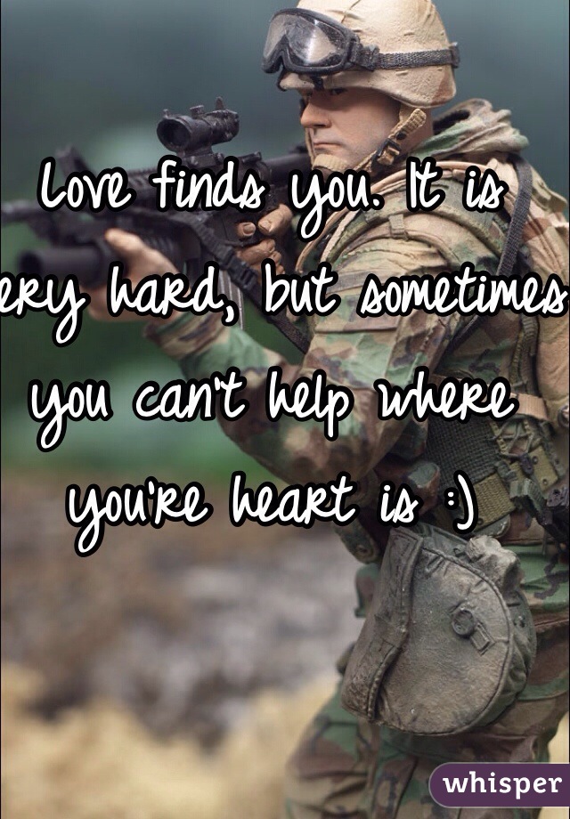 Love finds you. It is very hard, but sometimes you can't help where you're heart is :) 