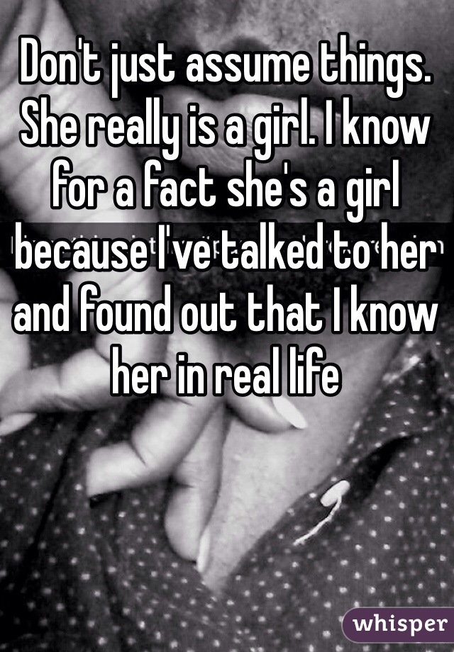 Don't just assume things. She really is a girl. I know for a fact she's a girl because I've talked to her and found out that I know her in real life 