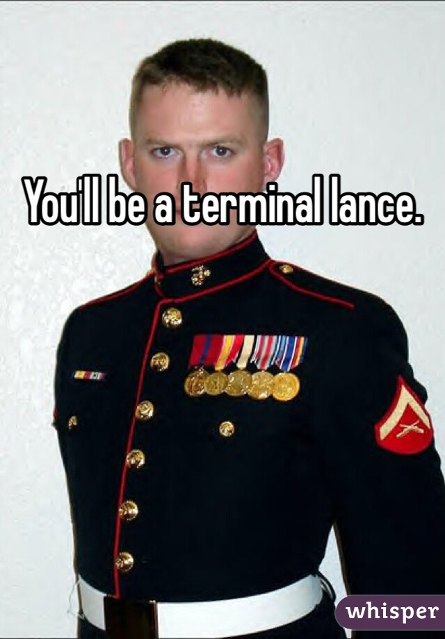 You'll be a terminal lance. 