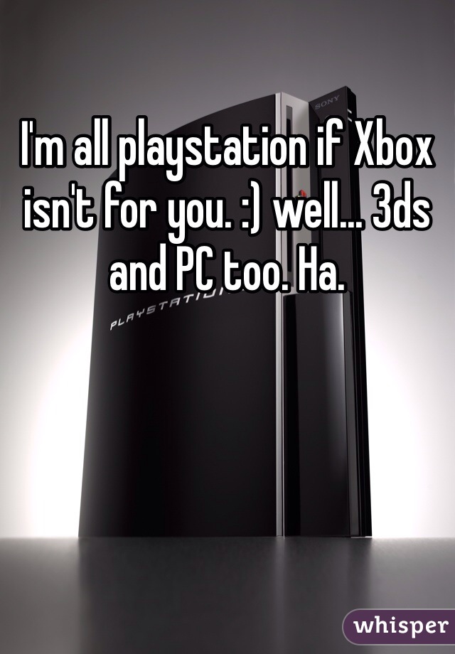 I'm all playstation if Xbox isn't for you. :) well... 3ds and PC too. Ha. 