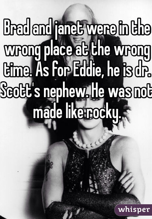 Brad and janet were in the wrong place at the wrong time. As for Eddie, he is dr. Scott's nephew. He was not made like rocky.