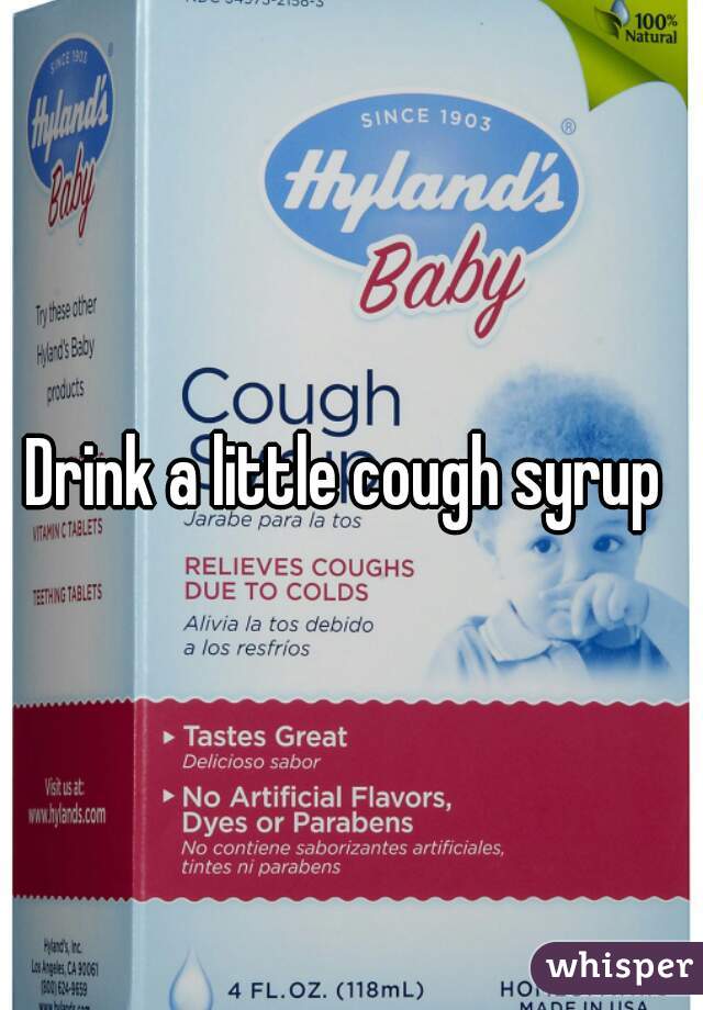 Drink a little cough syrup 