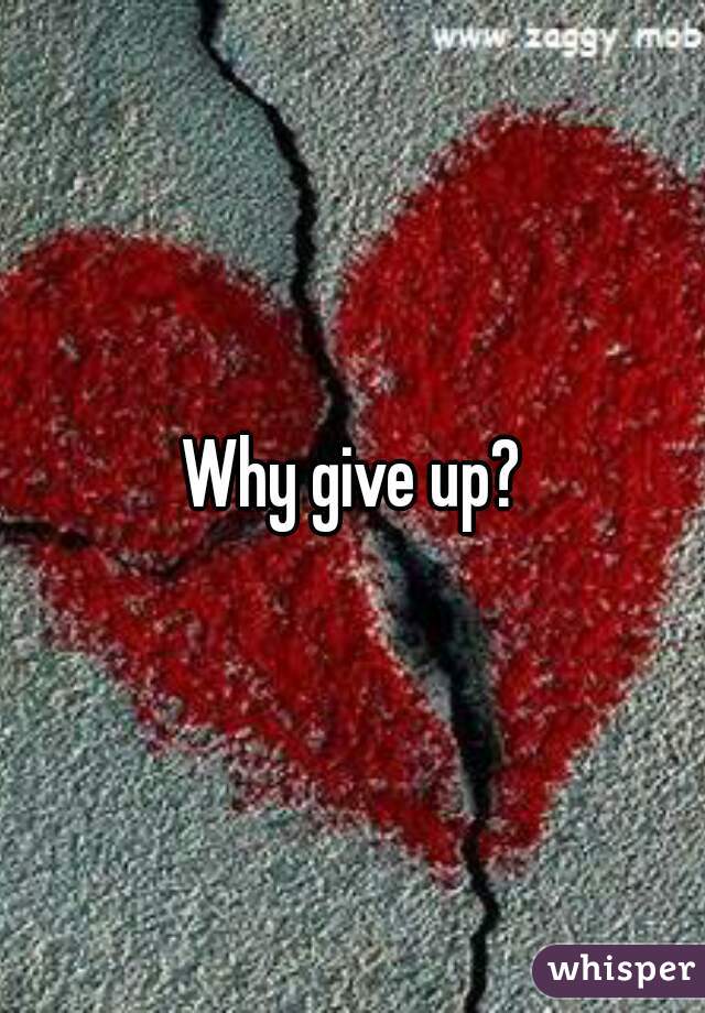 Why give up?