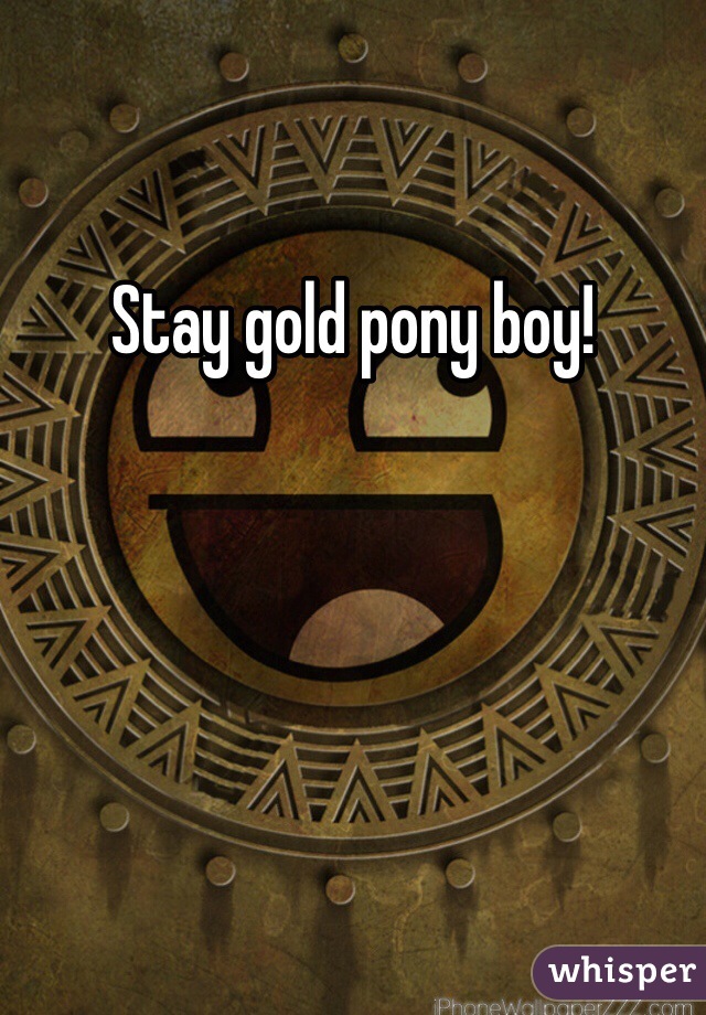Stay gold pony boy! 