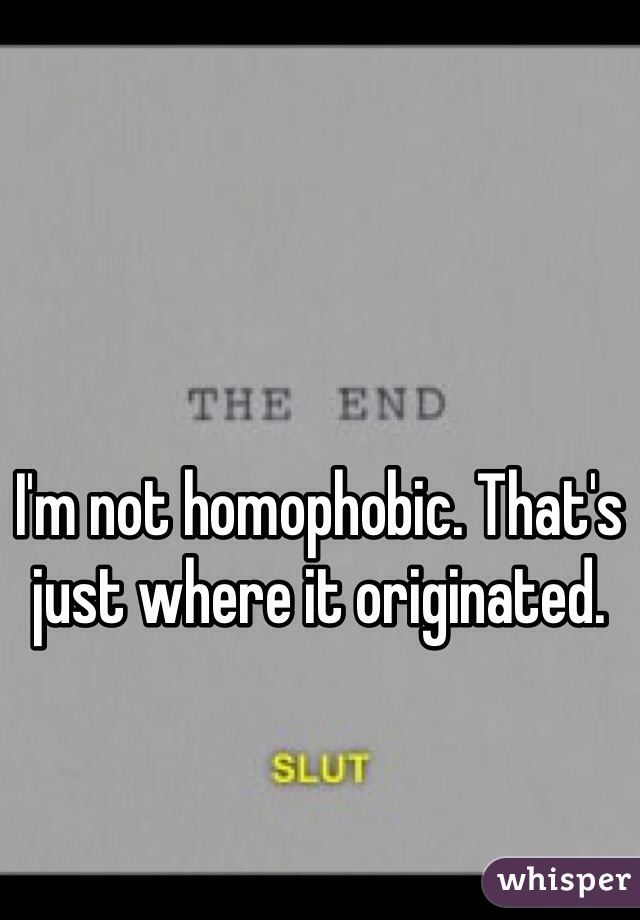 I'm not homophobic. That's just where it originated.