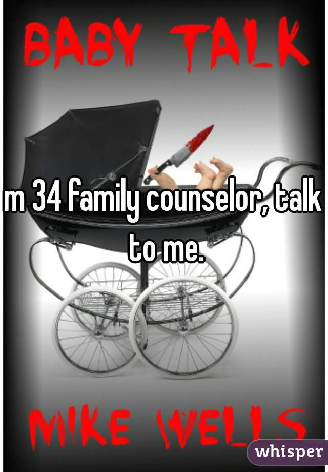 m 34 family counselor, talk to me.