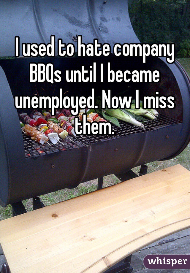 I used to hate company BBQs until I became unemployed. Now I miss them. 