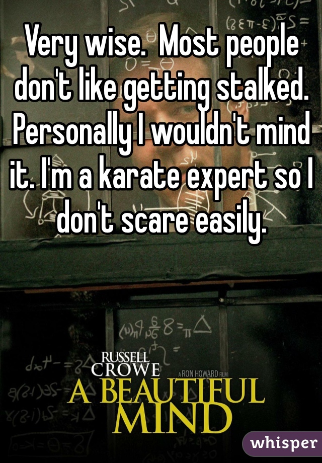 Very wise.  Most people don't like getting stalked. Personally I wouldn't mind it. I'm a karate expert so I don't scare easily. 