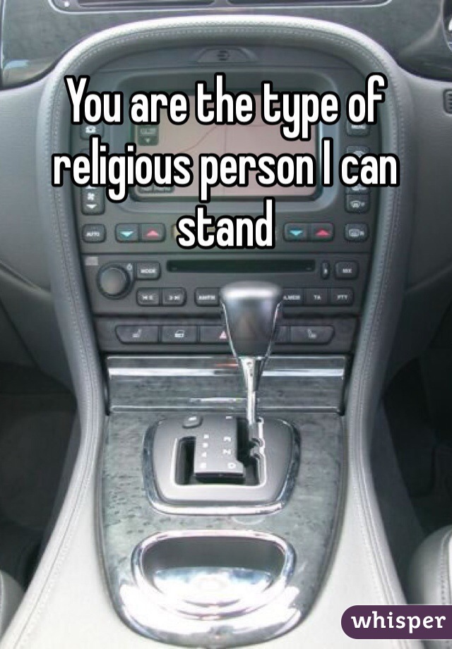You are the type of religious person I can stand 