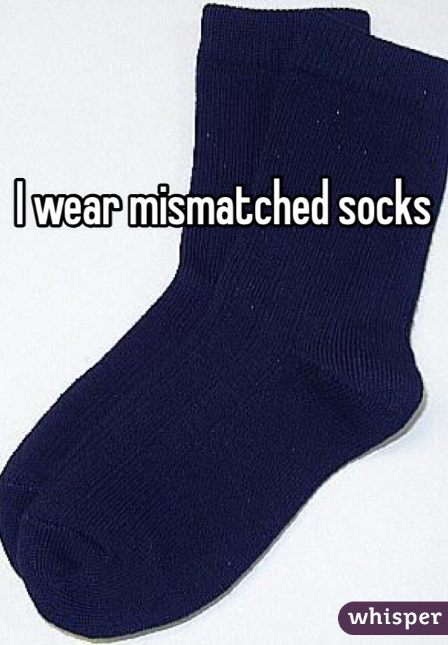 I wear mismatched socks