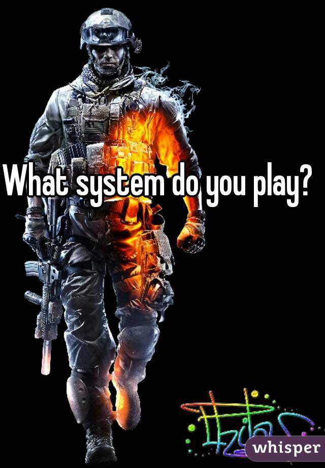What system do you play?
