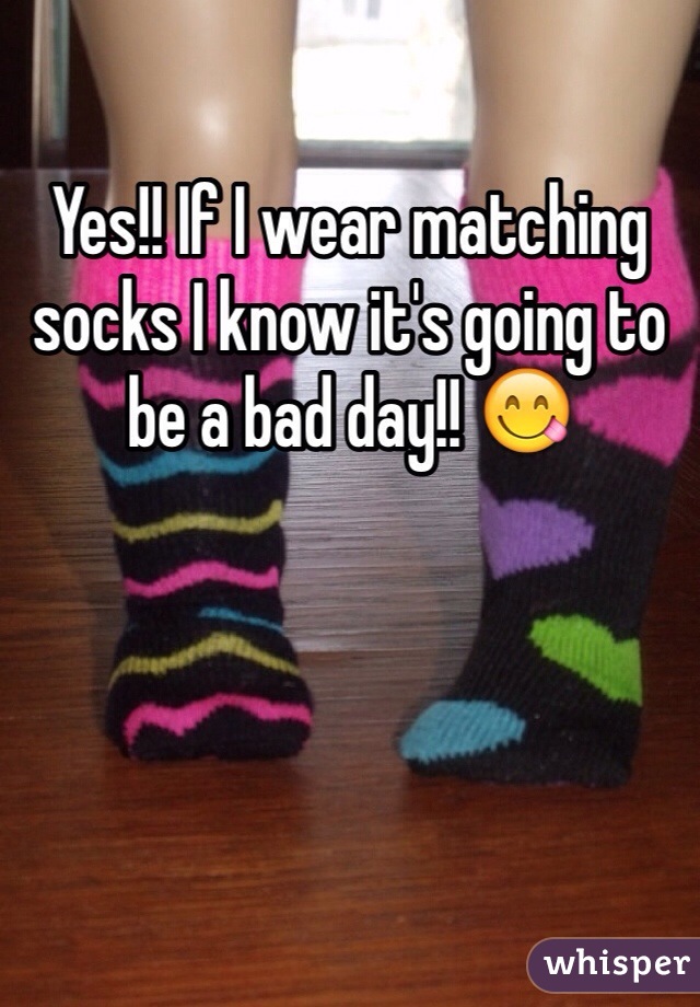 Yes!! If I wear matching socks I know it's going to be a bad day!! 😋