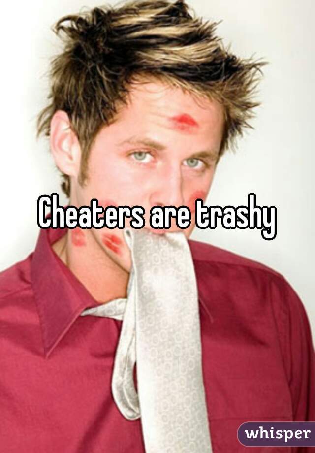 Cheaters are trashy