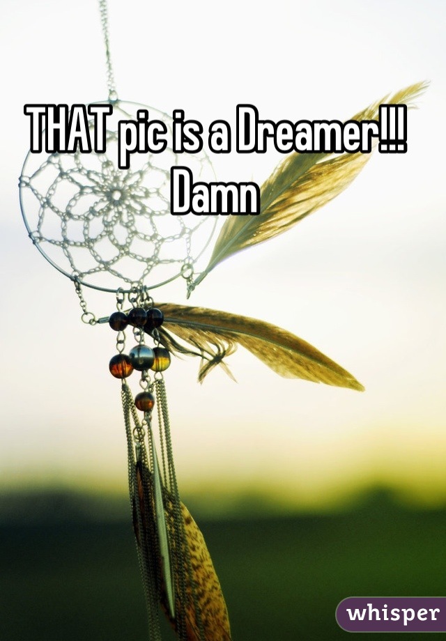 THAT pic is a Dreamer!!! Damn