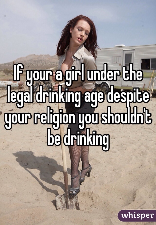 If your a girl under the legal drinking age despite your religion you shouldn't be drinking