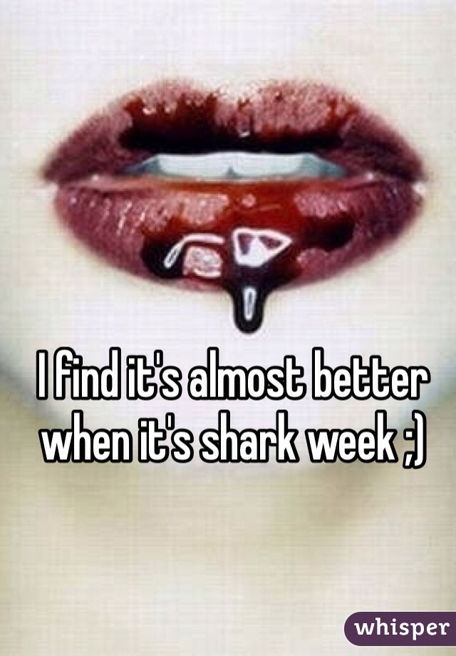 I find it's almost better when it's shark week ;) 