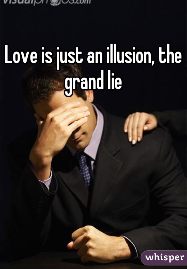 Love is just an illusion, the grand lie