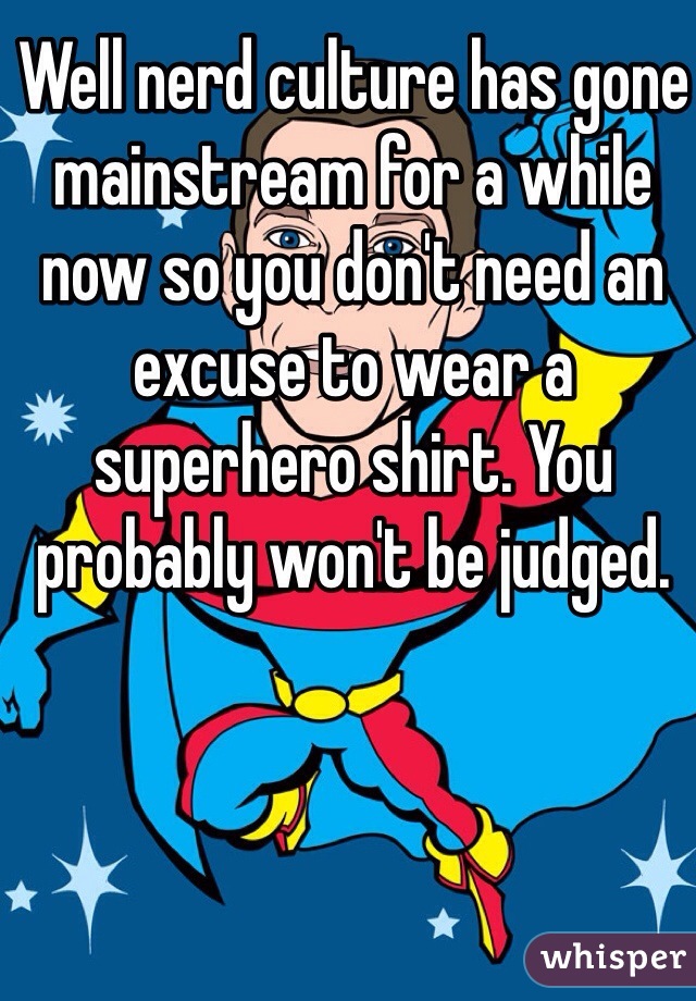 Well nerd culture has gone mainstream for a while now so you don't need an excuse to wear a superhero shirt. You probably won't be judged. 