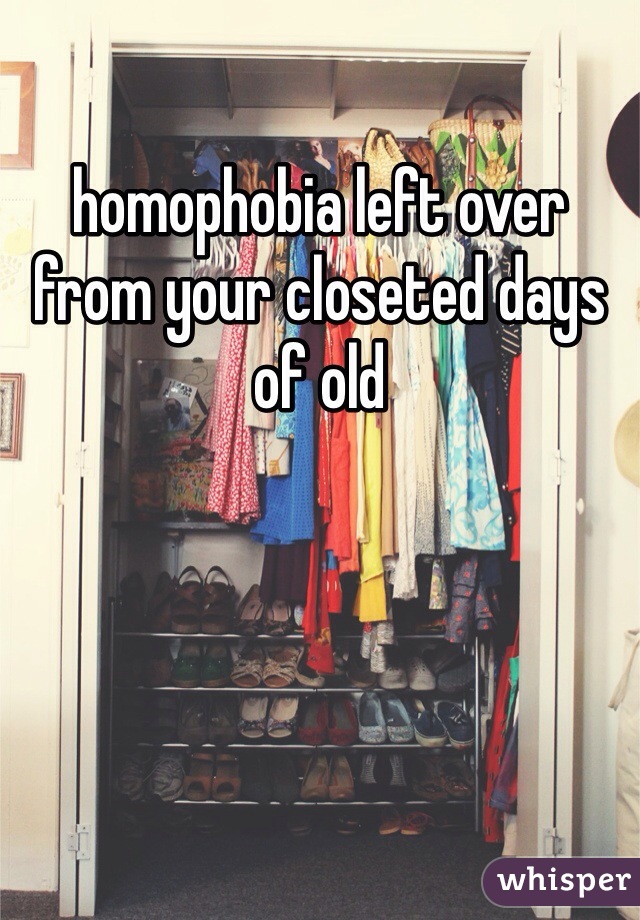 homophobia left over from your closeted days of old