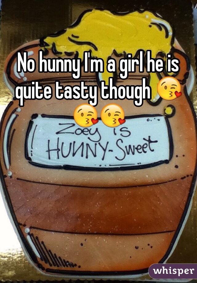 No hunny I'm a girl he is quite tasty though 😘😘😘