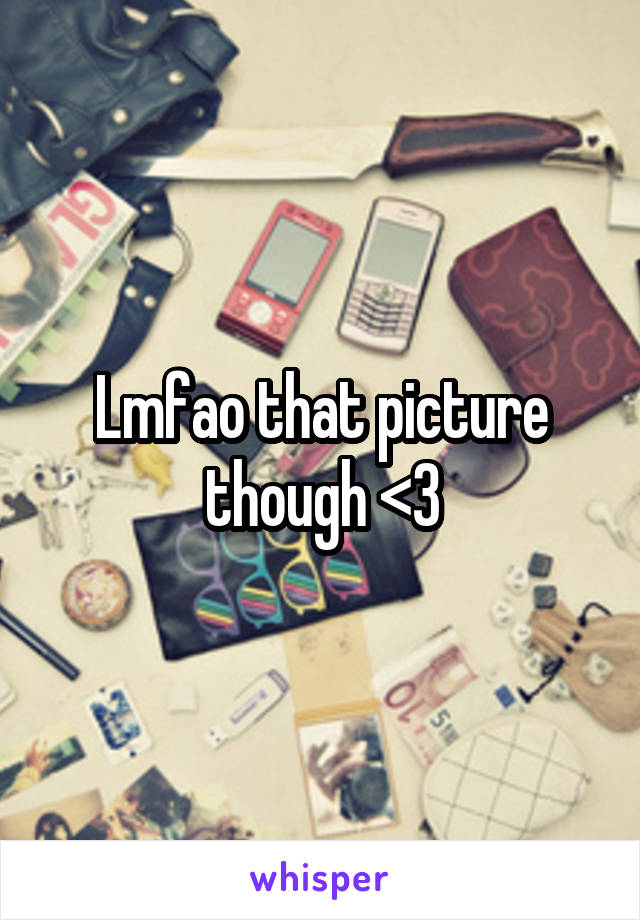Lmfao that picture though <3