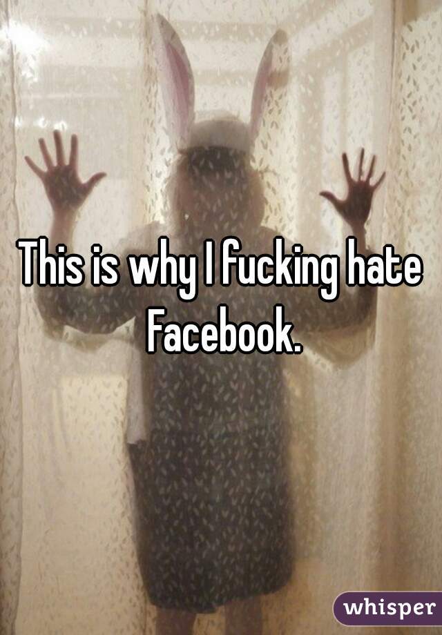 This is why I fucking hate Facebook.