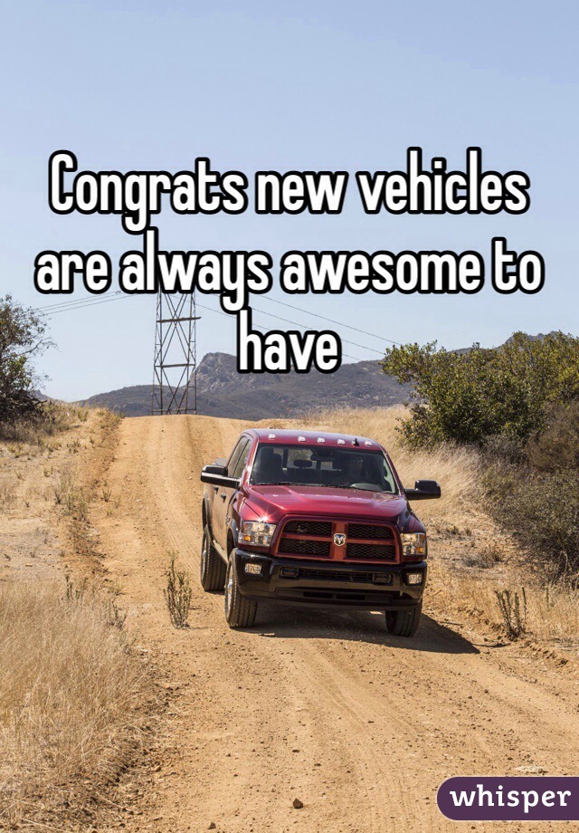 Congrats new vehicles are always awesome to have