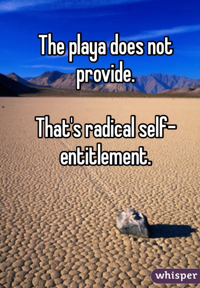 The playa does not provide. 

That's radical self-entitlement. 