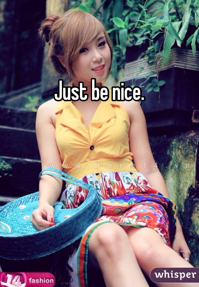 Just be nice. 