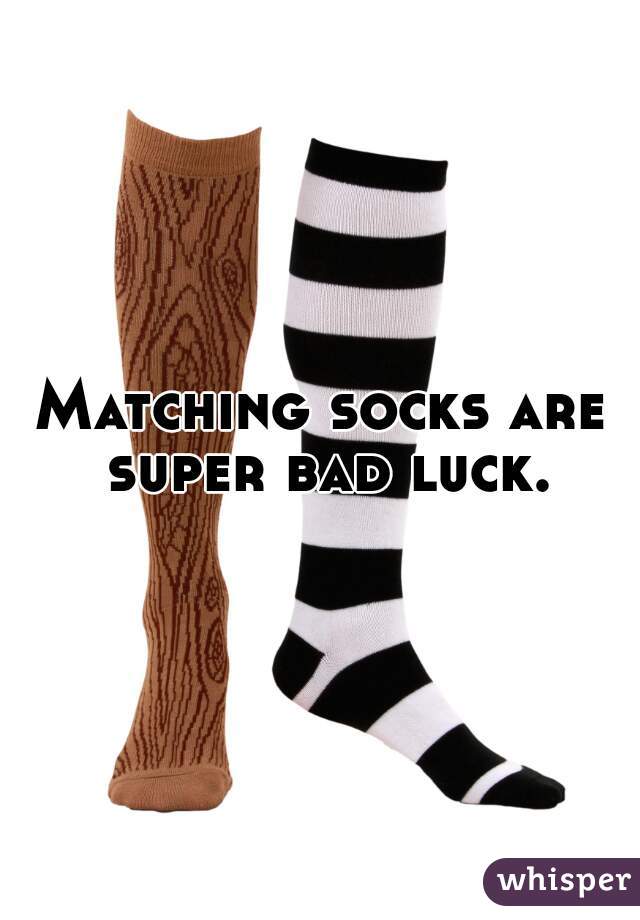 Matching socks are super bad luck.