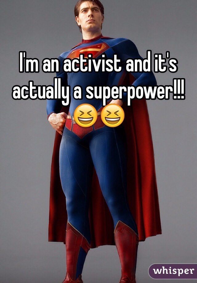 I'm an activist and it's actually a superpower!!! 😆😆